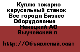 Куплю токарно-карусельный станок - Все города Бизнес » Оборудование   . Ненецкий АО,Выучейский п.